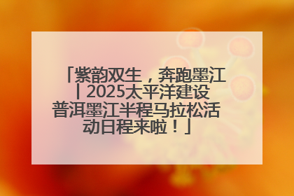 紫韵双生，奔跑墨江丨2025太平洋建设普洱墨江半程马拉松活动日程来啦！