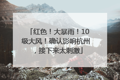 红色！大暴雨！10级大风！确认影响杭州，接下来太刺激