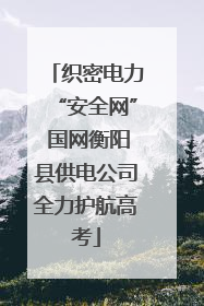 织密电力“安全网” 国网衡阳县供电公司全力护航高考