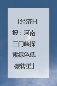经济日报：河南三门峡探索绿色低碳转型