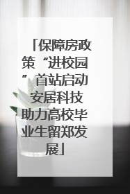 保障房政策“进校园”首站启动 安居科技助力高校毕业生留郑发展
