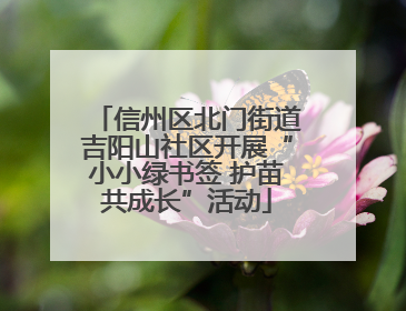 信州区北门街道吉阳山社区开展“小小绿书签 护苗共成长”活动