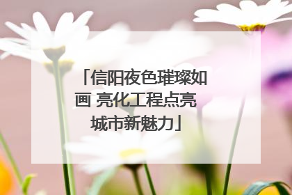 信阳夜色璀璨如画 亮化工程点亮城市新魅力