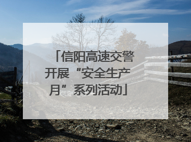 信阳高速交警开展“安全生产月”系列活动