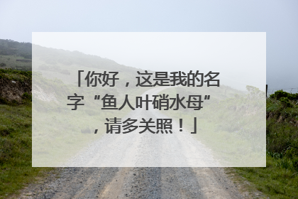 你好，这是我的名字“鱼人叶硝水母”，请多关照！