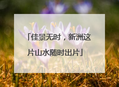 佳景无时，新洲这片山水随时出片