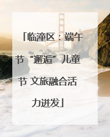 临潼区：端午节“邂逅”儿童节 文旅融合活力迸发