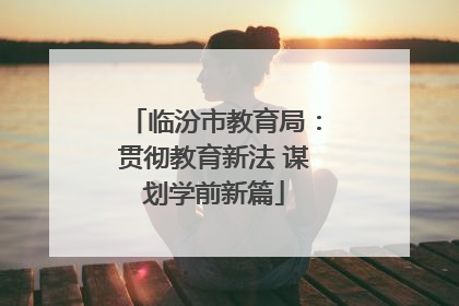 临汾市教育局：贯彻教育新法 谋划学前新篇