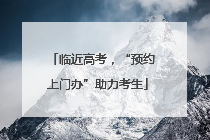 临近高考，“预约上门办”助力考生