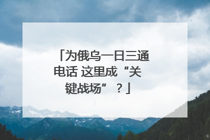 为俄乌一日三通电话 这里成“关键战场”？