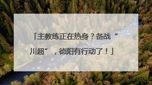 主教练正在热身？备战“川超”，德阳有行动了！