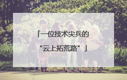 一位技术尖兵的“云上拓荒路”