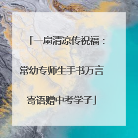 一扇清凉传祝福：常幼专师生手书万言寄语赠中考学子