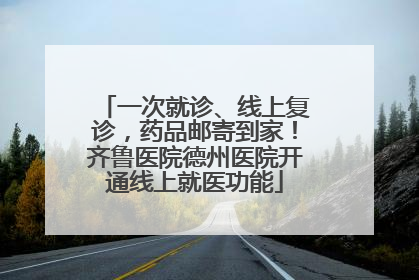 一次就诊、线上复诊，药品邮寄到家！齐鲁医院德州医院开通线上就医功能