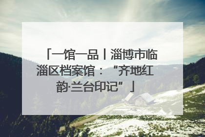 一馆一品丨淄博市临淄区档案馆：“齐地红韵·兰台印记”