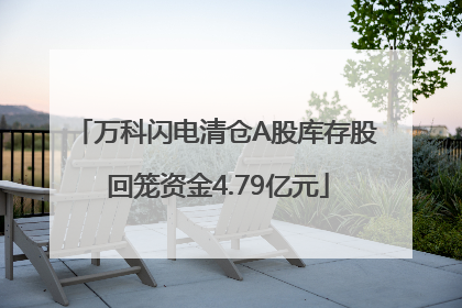 万科闪电清仓A股库存股 回笼资金4.79亿元