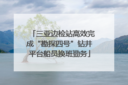 三亚边检站高效完成“勘探四号”钻井平台船员换班勤务