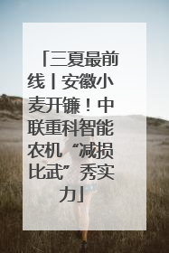 三夏最前线丨安徽小麦开镰！中联重科智能农机“减损比武”秀实力