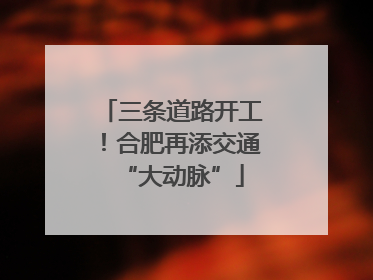 三条道路开工！合肥再添交通“大动脉”