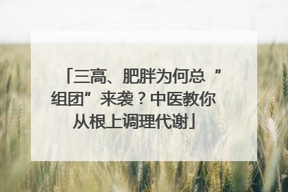 三高、肥胖为何总“组团”来袭？中医教你从根上调理代谢