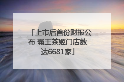 上市后首份财报公布 霸王茶姬门店数达6681家