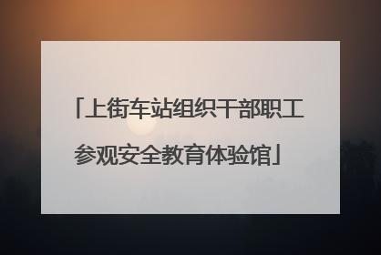 上街车站组织干部职工参观安全教育体验馆