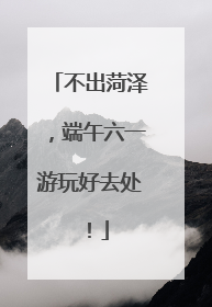 不出菏泽，端午六一游玩好去处！