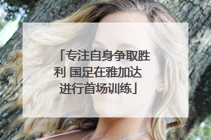 专注自身争取胜利 国足在雅加达进行首场训练