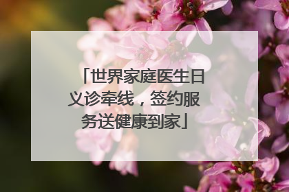 世界家庭医生日义诊牵线，签约服务送健康到家