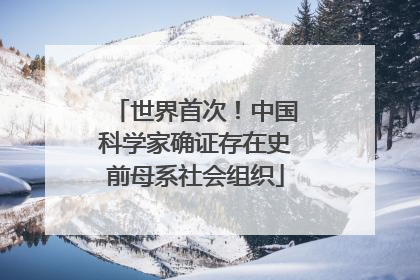 世界首次！中国科学家确证存在史前母系社会组织