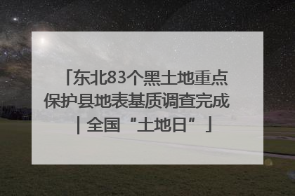 东北83个黑土地重点保护县地表基质调查完成｜全国“土地日”
