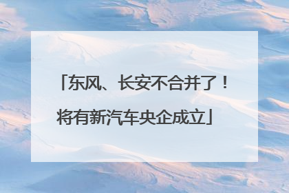 东风、长安不合并了！将有新汽车央企成立