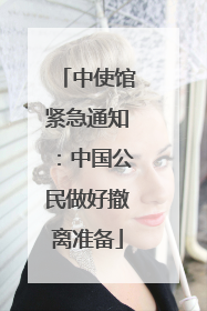 中使馆紧急通知：中国公民做好撤离准备