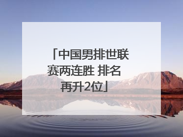 中国男排世联赛两连胜 排名再升2位