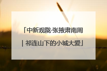 中新观陇·张掖肃南周｜祁连山下的小城大爱