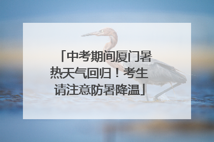 中考期间厦门暑热天气回归！考生请注意防暑降温
