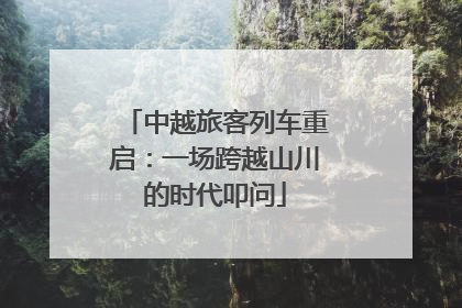 中越旅客列车重启：一场跨越山川的时代叩问