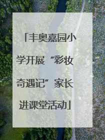 丰奥嘉园小学开展“彩妆奇遇记”家长进课堂活动