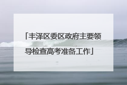 丰泽区委区政府主要领导检查高考准备工作
