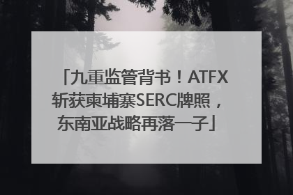 九重监管背书！ATFX斩获柬埔寨SERC牌照，东南亚战略再落一子