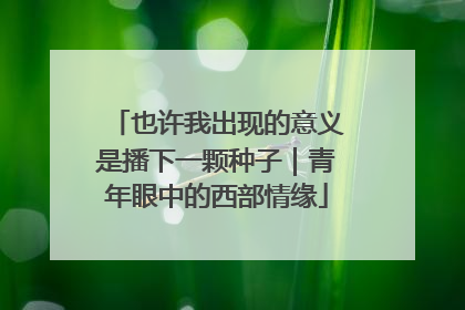 也许我出现的意义是播下一颗种子｜青年眼中的西部情缘
