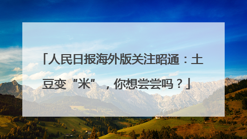 人民日报海外版关注昭通：土豆变“米”，你想尝尝吗？
