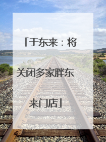 于东来：将关闭多家胖东来门店