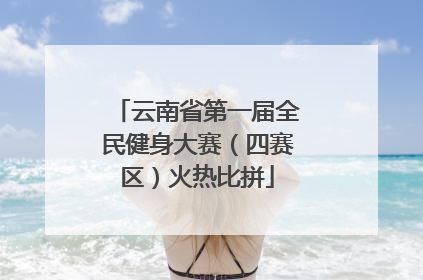 云南省第一届全民健身大赛（四赛区）火热比拼