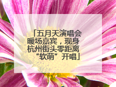 五月天演唱会暖场嘉宾，现身杭州街头零距离“软萌”开唱