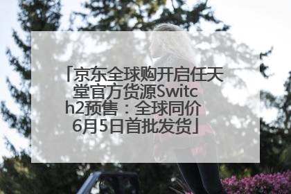 京东全球购开启任天堂官方货源Switch2预售：全球同价 6月5日首批发货