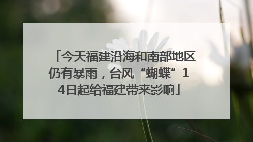 今天福建沿海和南部地区仍有暴雨，台风“蝴蝶”14日起给福建带来影响
