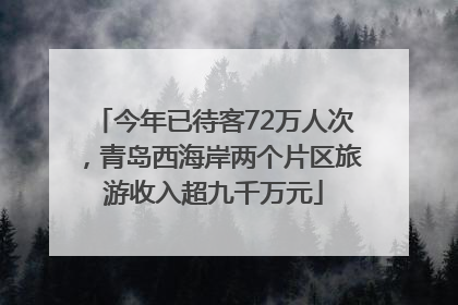 今年已待客72万人次，青岛西海岸两个片区旅游收入超九千万元