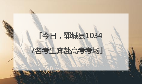 今日，郓城县10347名考生奔赴高考考场