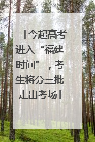 今起高考进入“福建时间”，考生将分三批走出考场